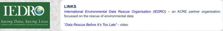 LINKS International Environmental Data Rescue Organisation (IEDRO)  an ACRE partner organisation focussed on the rescue of environmental data Data Rescue Before Its Too Late - video